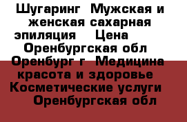 Шугаринг (Мужская и женская сахарная эпиляция) › Цена ­ 100 - Оренбургская обл., Оренбург г. Медицина, красота и здоровье » Косметические услуги   . Оренбургская обл.